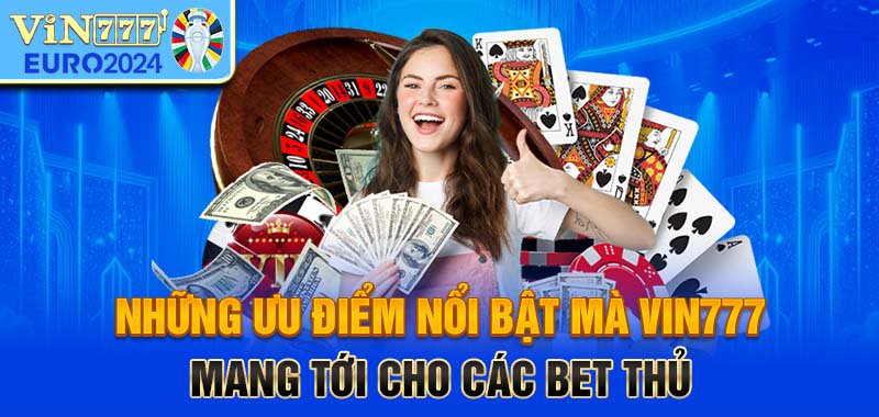 Những ưu điểm nổi bật mà Vin777 mang tới cho các bet thủ